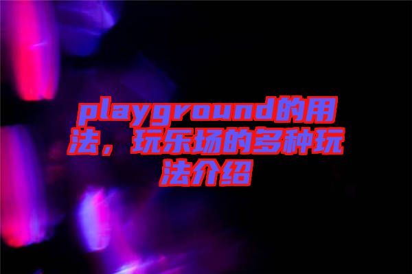 playground的用法，玩樂(lè)場(chǎng)的多種玩法介紹