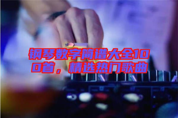 鋼琴數(shù)字簡譜大全100首，精選熱門歌曲