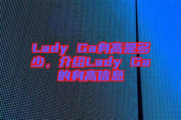Lady Ga身高是多少，介紹Lady Ga的身高信息