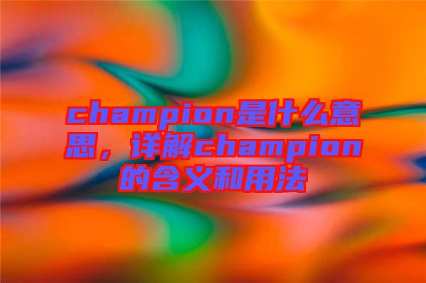champion是什么意思，詳解champion的含義和用法
