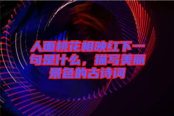 人面桃花相映紅下一句是什么，描寫(xiě)美麗景色的古詩(shī)詞