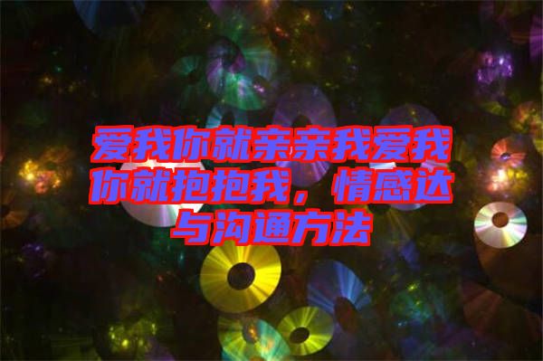 愛我你就親親我愛我你就抱抱我，情感達與溝通方法