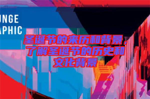圣誕節(jié)的來歷和背景，了解圣誕節(jié)的歷史和文化背景