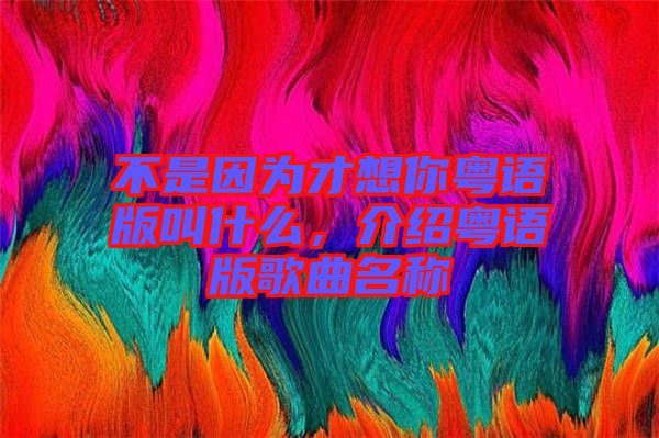 不是因?yàn)椴畔肽慊浾Z版叫什么，介紹粵語版歌曲名稱