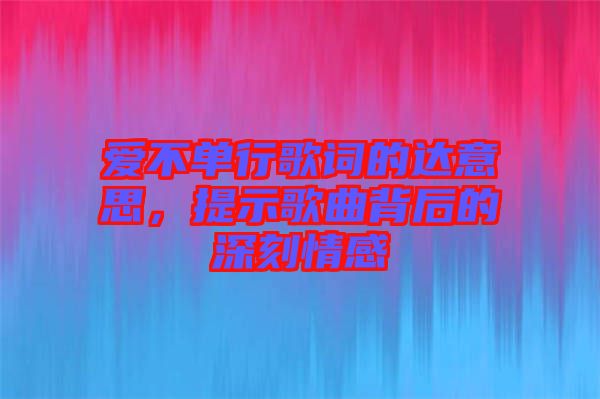 愛不單行歌詞的達意思，提示歌曲背后的深刻情感