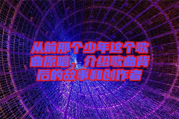 從前那個(gè)少年這個(gè)歌曲原唱，介紹歌曲背后的故事和創(chuàng)作者