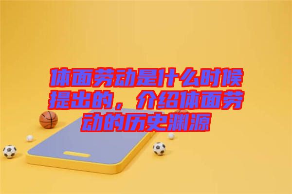 體面勞動(dòng)是什么時(shí)候提出的，介紹體面勞動(dòng)的歷史淵源