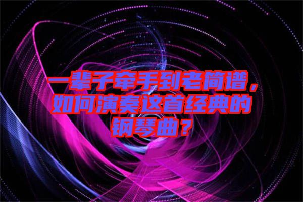 一輩子牽手到老簡(jiǎn)譜，如何演奏這首經(jīng)典的鋼琴曲？