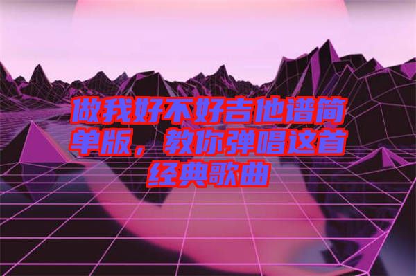 做我好不好吉他譜簡單版，教你彈唱這首經典歌曲