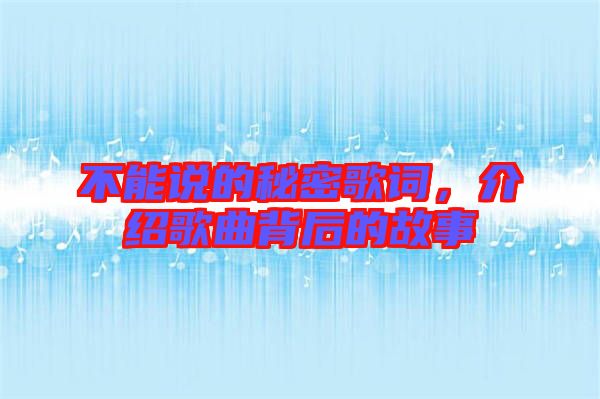不能說的秘密歌詞，介紹歌曲背后的故事