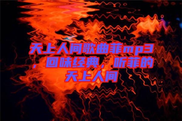天上人間歌曲菲mp3，回味經(jīng)典，聽菲的天上人間