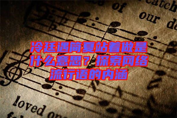 冷廷遇簡(jiǎn)夏站著做是什么意思？探索網(wǎng)絡(luò)流行語的內(nèi)涵