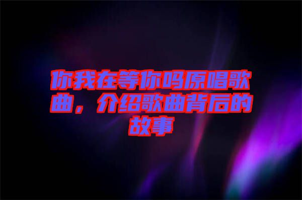 你我在等你嗎原唱歌曲，介紹歌曲背后的故事