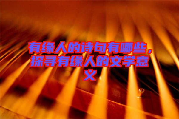 有緣人的詩句有哪些，探尋有緣人的文學(xué)意義