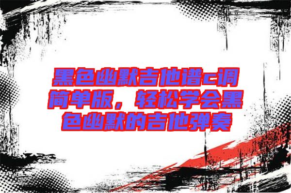 黑色幽默吉他譜c調簡單版，輕松學會黑色幽默的吉他彈奏