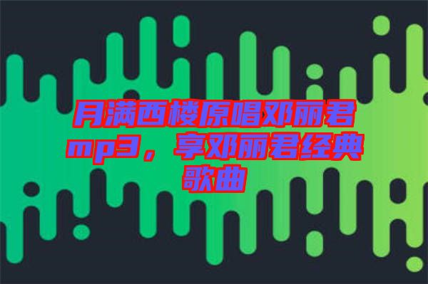 月滿西樓原唱鄧麗君mp3，享鄧麗君經(jīng)典歌曲