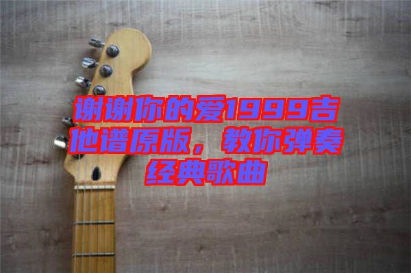 謝謝你的愛1999吉他譜原版，教你彈奏經(jīng)典歌曲