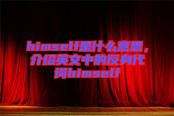 himself是什么意思，介紹英文中的反身代詞himself