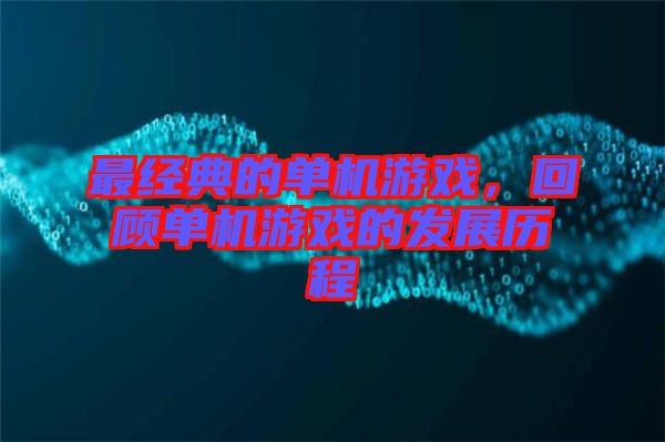最經典的單機游戲，回顧單機游戲的發(fā)展歷程