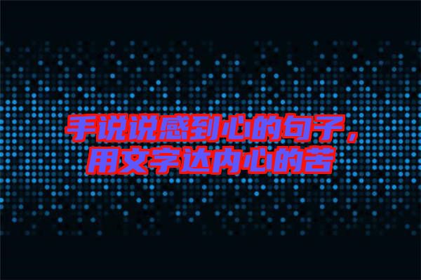 手說說感到心的句子，用文字達(dá)內(nèi)心的苦