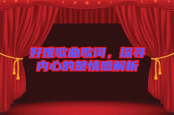 好難歌曲歌詞，探尋內(nèi)心的楚情感解析