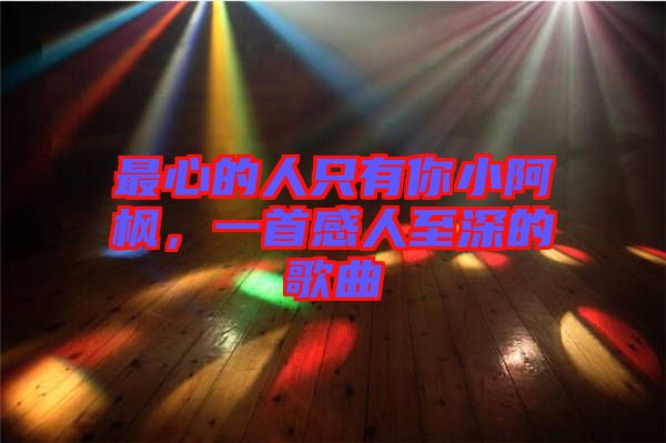 最心的人只有你小阿楓，一首感人至深的歌曲