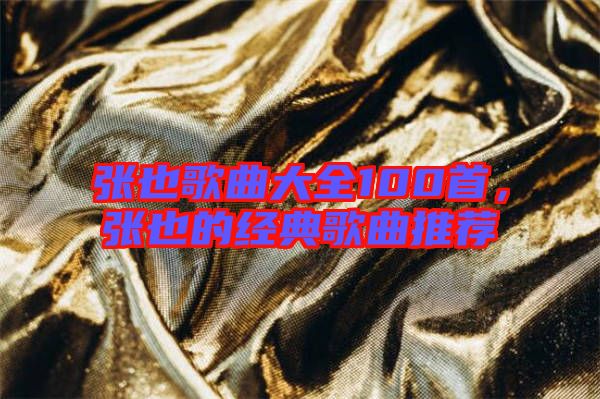 張也歌曲大全100首，張也的經(jīng)典歌曲推薦