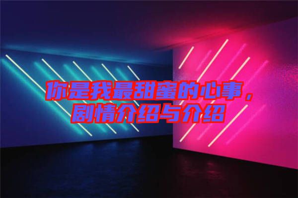 你是我最甜蜜的心事，劇情介紹與介紹
