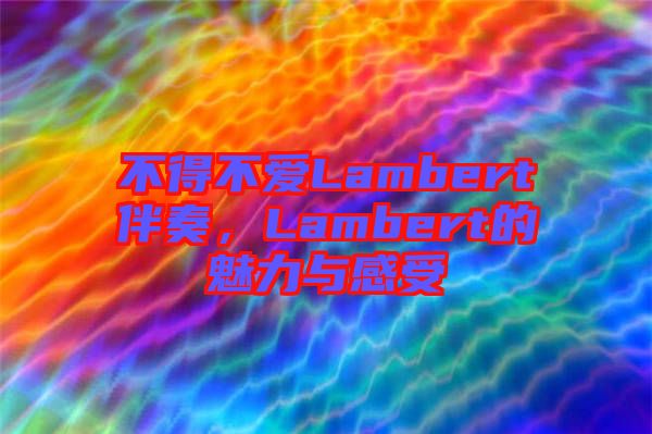不得不愛Lambert伴奏，Lambert的魅力與感受