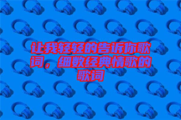 讓我輕輕的告訴你歌詞，細(xì)數(shù)經(jīng)典情歌的歌詞