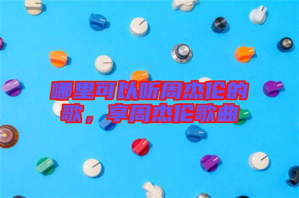 哪里可以聽周杰倫的歌，享周杰倫歌曲