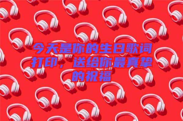 今天是你的生日歌詞打印，送給你最真摯的祝福