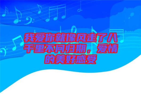我愛你就像風(fēng)走了八千里不問歸期，愛情的美好感受