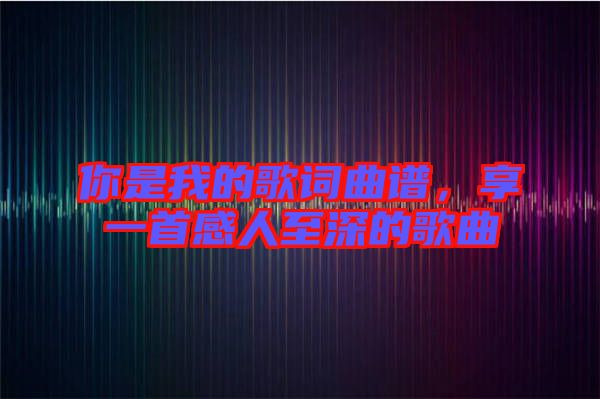 你是我的歌詞曲譜，享一首感人至深的歌曲