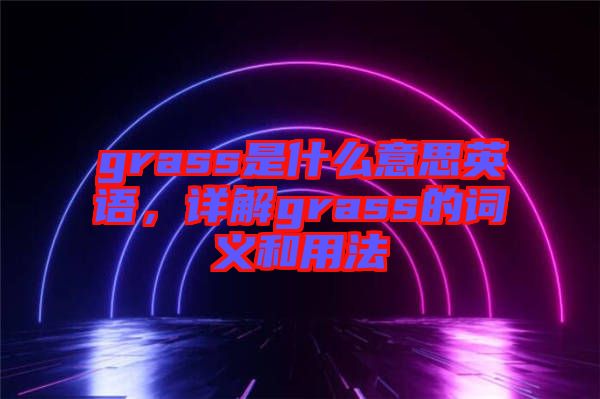 grass是什么意思英語(yǔ)，詳解grass的詞義和用法