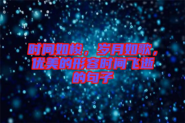 時間如梭，歲月如歌，優(yōu)美的形容時間飛逝的句子
