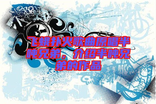飛蛾撲火歌曲原唱半噸兄弟，介紹半噸兄弟的作品