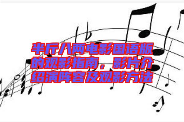 半斤八兩電影國(guó)語(yǔ)版的觀影指南，影片介紹演陣容及觀影方法