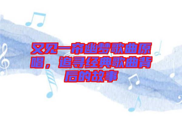 又見一簾幽夢歌曲原唱，追尋經典歌曲背后的故事