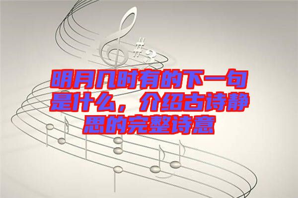明月幾時(shí)有的下一句是什么，介紹古詩靜思的完整詩意