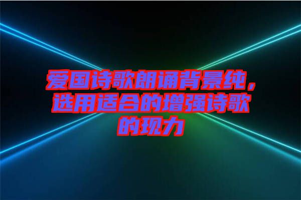 愛國詩歌朗誦背景純，選用適合的增強(qiáng)詩歌的現(xiàn)力