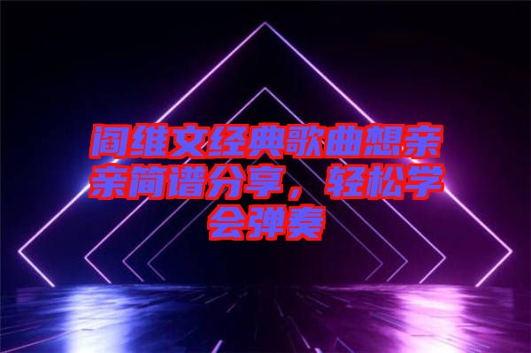 閻維文經典歌曲想親親簡譜分享，輕松學會彈奏
