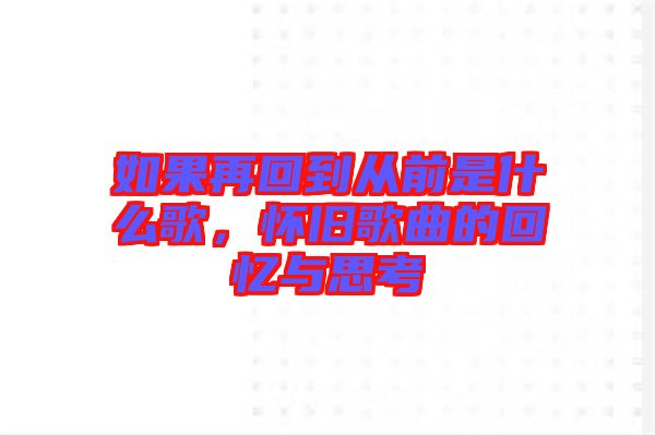如果再回到從前是什么歌，懷舊歌曲的回憶與思考
