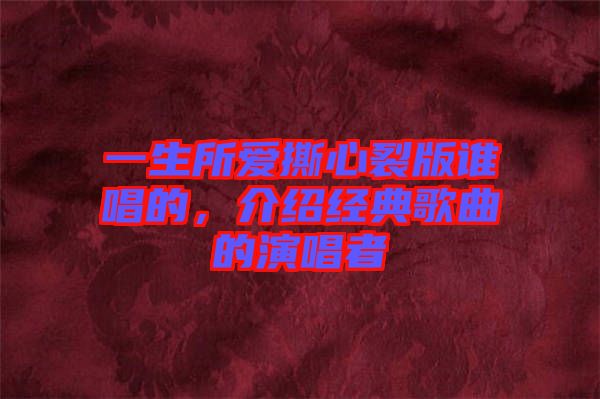 一生所愛(ài)撕心裂版誰(shuí)唱的，介紹經(jīng)典歌曲的演唱者