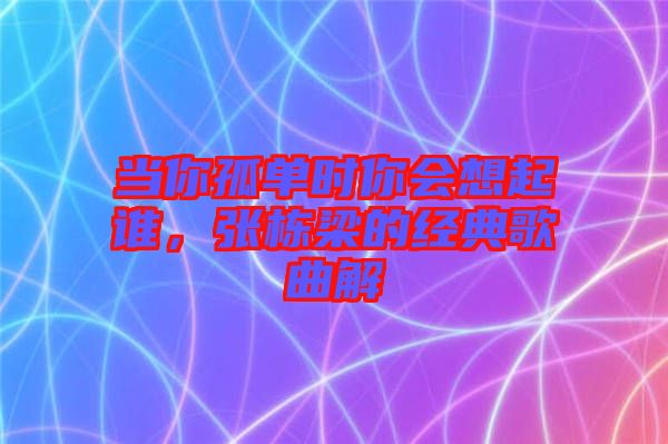 當(dāng)你孤單時你會想起誰，張棟梁的經(jīng)典歌曲解