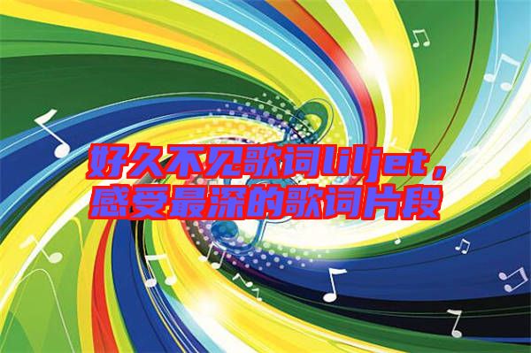 好久不見(jiàn)歌詞liljet，感受最深的歌詞片段