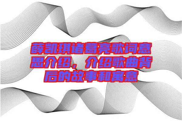 薛凱琪諸葛亮歌詞意思介紹，介紹歌曲背后的故事和寓意