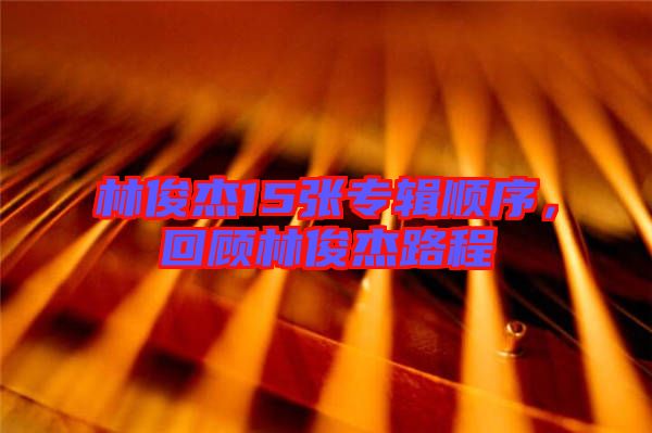 林俊杰15張專輯順序，回顧林俊杰路程