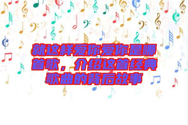 就這樣愛你愛你是哪首歌，介紹這首經(jīng)典歌曲的背后故事