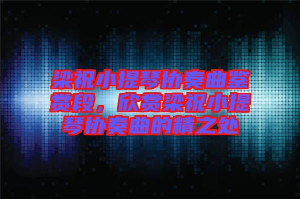 梁祝小提琴協(xié)奏曲鑒賞段，欣賞梁祝小提琴協(xié)奏曲的精之處